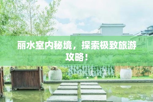 麗水室內(nèi)秘境，探索極致旅游攻略！
