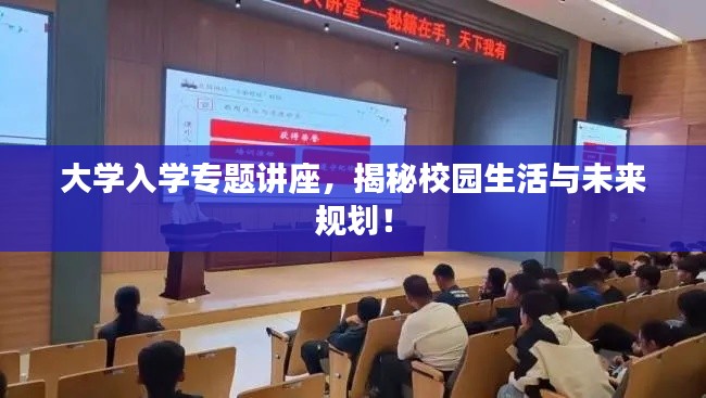 大學(xué)入學(xué)專題講座，揭秘校園生活與未來規(guī)劃！