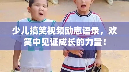 少兒搞笑視頻勵志語錄，歡笑中見證成長的力量！