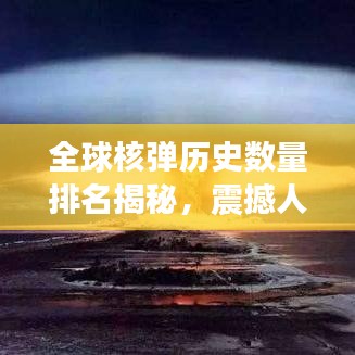 全球核彈歷史數(shù)量排名揭秘，震撼人心的核武發(fā)展史