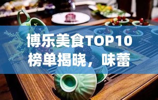 博樂美食TOP10榜單揭曉，味蕾盛宴之旅，不容錯(cuò)過(guò)！