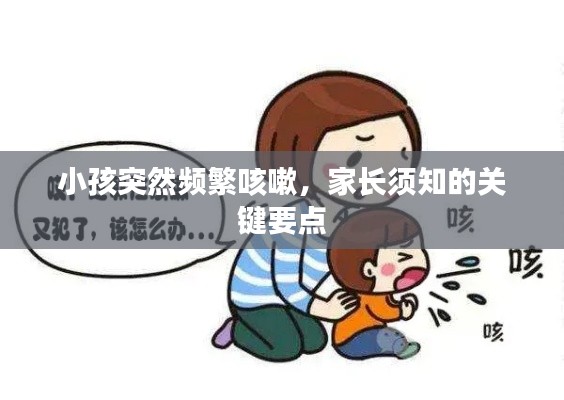 小孩突然頻繁咳嗽，家長(zhǎng)須知的關(guān)鍵要點(diǎn)