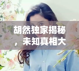 胡然獨家揭秘，未知真相大探索
