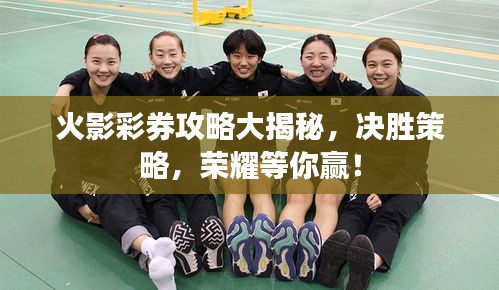 火影彩券攻略大揭秘，決勝策略，榮耀等你贏！