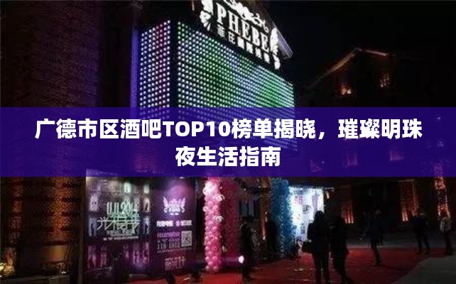 廣德市區(qū)酒吧TOP10榜單揭曉，璀璨明珠夜生活指南