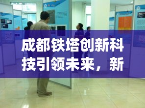 成都鐵塔創(chuàng)新科技引領(lǐng)未來，新聞頭條揭秘最新動態(tài)