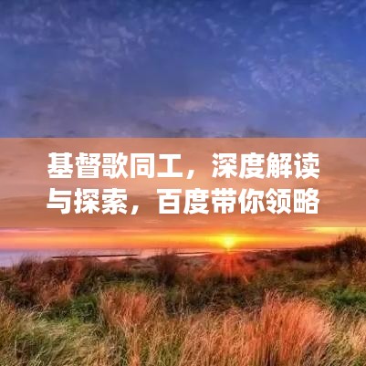 基督歌同工，深度解讀與探索，百度帶你領(lǐng)略文章精華