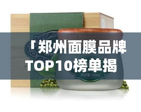 「鄭州面膜品牌TOP10榜單揭曉，品質(zhì)與信譽(yù)的完美融合」