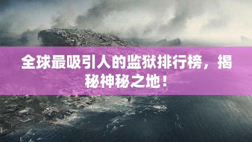 全球最吸引人的監(jiān)獄排行榜，揭秘神秘之地！