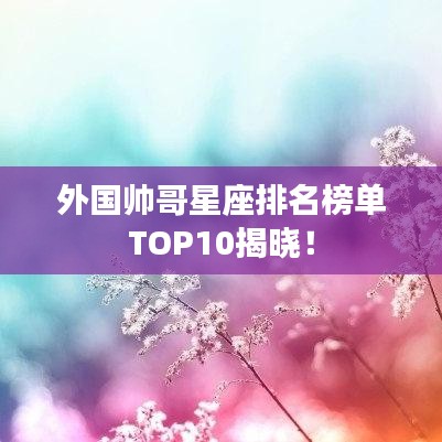 外國帥哥星座排名榜單TOP10揭曉！