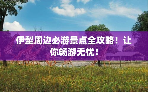 伊犁周邊必游景點全攻略！讓你暢游無憂！