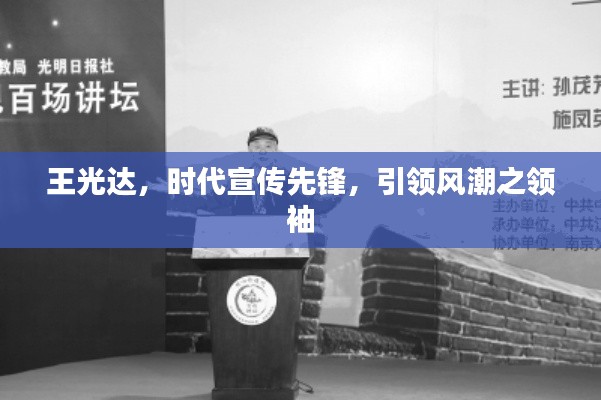 王光達(dá)，時代宣傳先鋒，引領(lǐng)風(fēng)潮之領(lǐng)袖