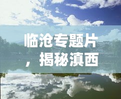 臨滄專題片，揭秘滇西南秘境之美