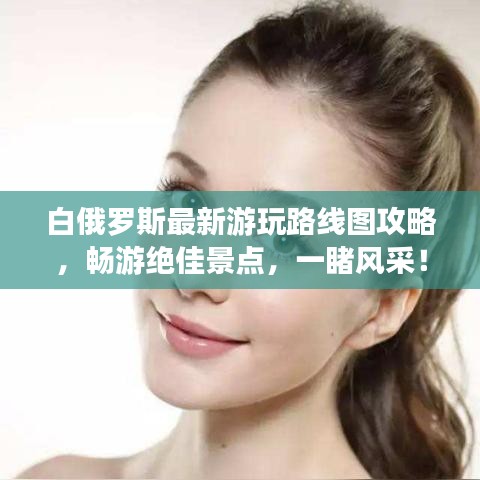 白俄羅斯最新游玩路線圖攻略，暢游絕佳景點，一睹風采！