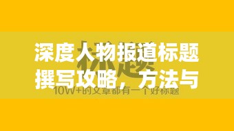 深度人物報(bào)道標(biāo)題撰寫攻略，方法與技巧助你吸引眼球！