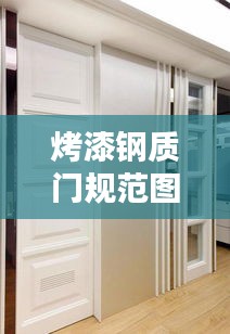 烤漆鋼質(zhì)門規(guī)范圖集精選，高品質(zhì)家居裝修指南