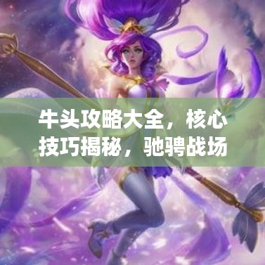 牛頭攻略大全，核心技巧揭秘，馳騁戰(zhàn)場(chǎng)的秘訣！