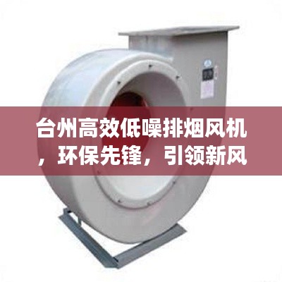 臺州高效低噪排煙風(fēng)機(jī)，環(huán)保先鋒，引領(lǐng)新風(fēng)潮流