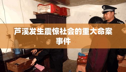 蘆溪發(fā)生震驚社會(huì)的重大命案事件