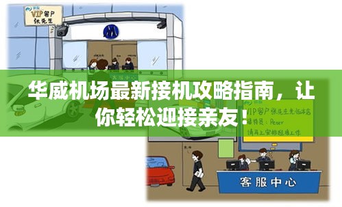 華威機場最新接機攻略指南，讓你輕松迎接親友！
