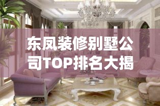 東鳳裝修別墅公司TOP排名大揭秘！