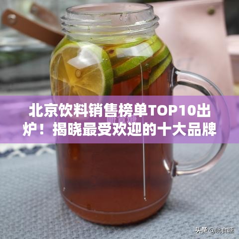 北京飲料銷售榜單TOP10出爐！揭曉最受歡迎的十大品牌飲品