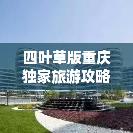 四葉草版重慶獨家旅游攻略，帶你玩轉(zhuǎn)山城魅力！