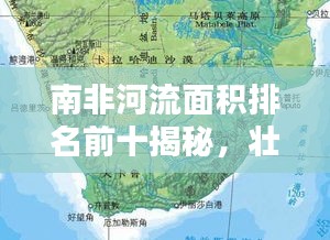 南非河流面積排名前十揭秘，壯觀水系一覽無余