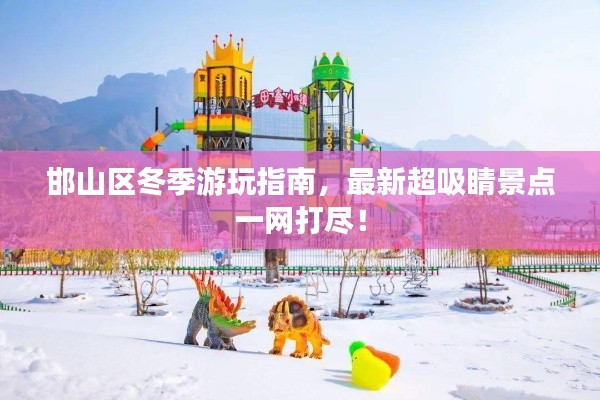 邯山區(qū)冬季游玩指南，最新超吸睛景點(diǎn)一網(wǎng)打盡！