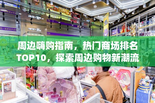 周邊嗨購指南，熱門商場(chǎng)排名TOP10，探索周邊購物新潮流