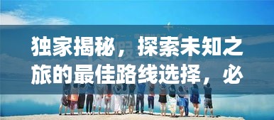 獨(dú)家揭秘，探索未知之旅的最佳路線選擇，必收藏！