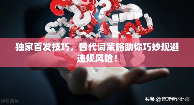 獨(dú)家首發(fā)技巧，替代詞策略助你巧妙規(guī)避違規(guī)風(fēng)險(xiǎn)！