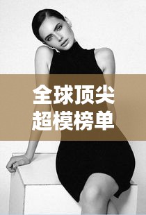 全球頂尖超模榜單大放異彩！驚艷排名揭秘！