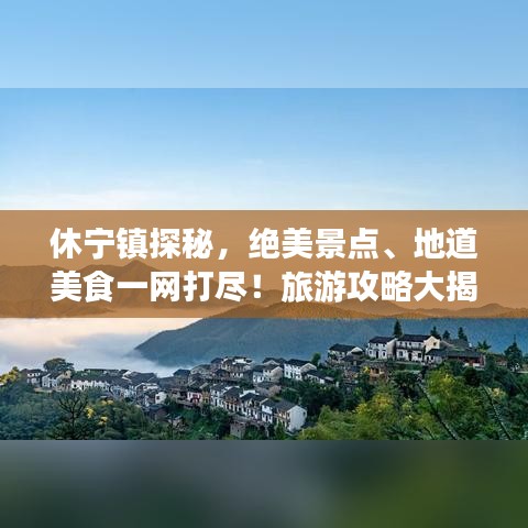 休寧鎮(zhèn)探秘，絕美景點、地道美食一網(wǎng)打盡！旅游攻略大揭秘！