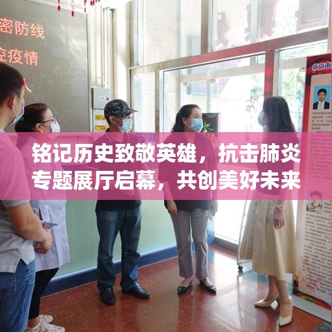 銘記歷史致敬英雄，抗擊肺炎專題展廳啟幕，共創(chuàng)美好未來
