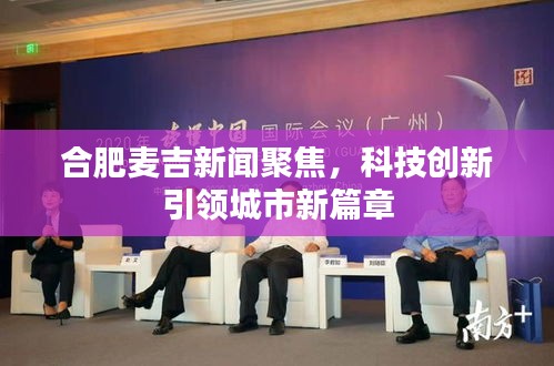 合肥麥吉新聞聚焦，科技創(chuàng)新引領城市新篇章