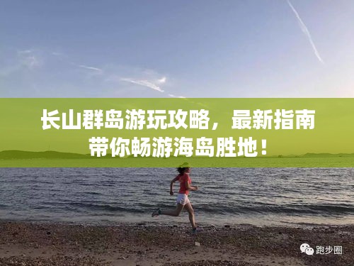 長(zhǎng)山群島游玩攻略，最新指南帶你暢游海島勝地！