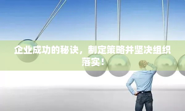 企業(yè)成功的秘訣，制定策略并堅(jiān)決組織落實(shí)！