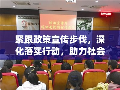 緊跟政策宣傳步伐，深化落實行動，助力社會和諧發(fā)展