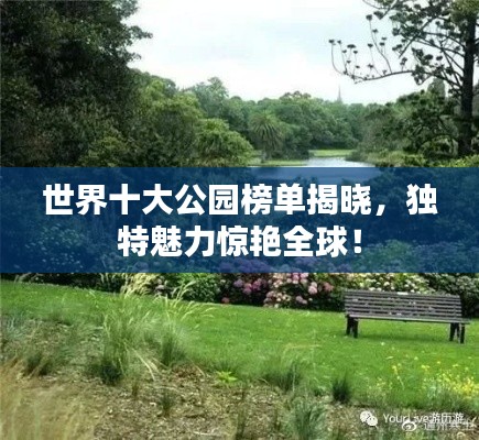 世界十大公園榜單揭曉，獨(dú)特魅力驚艷全球！