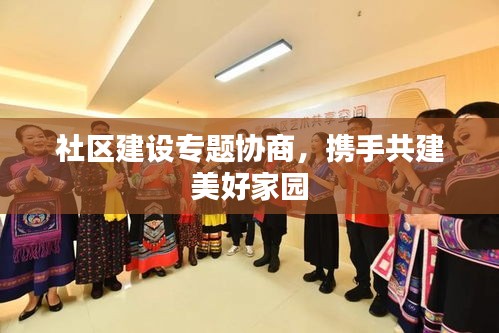 社區(qū)建設(shè)專題協(xié)商，攜手共建美好家園