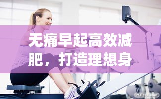 無痛早起高效減肥，打造理想身材的秘密武器！