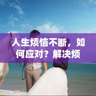 人生煩惱不斷，如何應(yīng)對？解決煩惱的秘訣大揭秘！