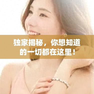 獨家揭秘，你想知道的一切都在這里！