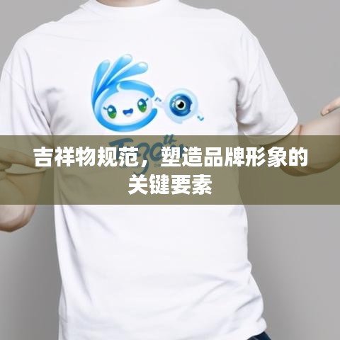 吉祥物規(guī)范，塑造品牌形象的關(guān)鍵要素