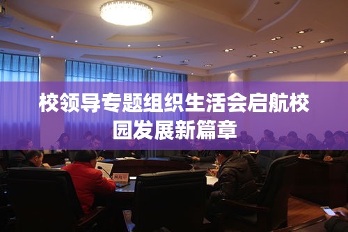 校領導專題組織生活會啟航校園發(fā)展新篇章