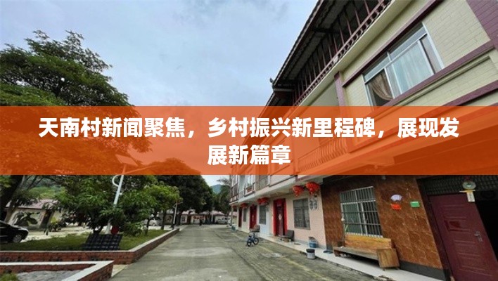 天南村新聞聚焦，鄉(xiāng)村振興新里程碑，展現(xiàn)發(fā)展新篇章