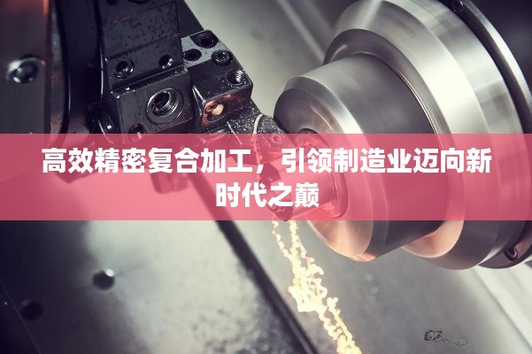 高效精密復(fù)合加工，引領(lǐng)制造業(yè)邁向新時(shí)代之巔