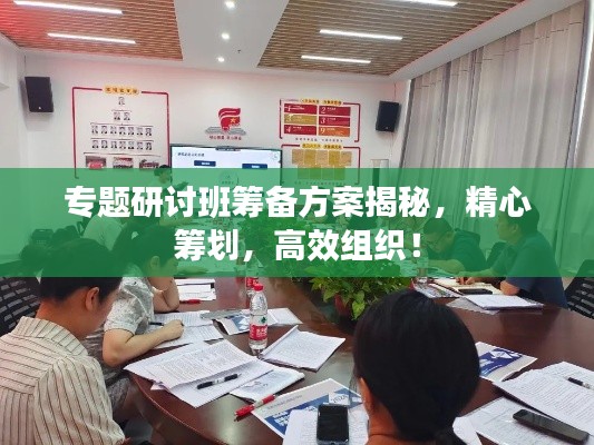 專題研討班籌備方案揭秘，精心籌劃，高效組織！
