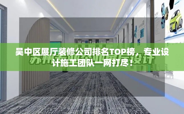 吳中區(qū)展廳裝修公司排名TOP榜，專業(yè)設計施工團隊一網打盡！